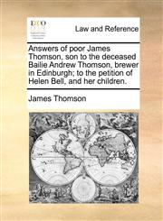 Answers of poor James Thomson, son to the deceased Bailie Andrew Thomson, brewer in Edinburgh; to the petition of Helen Bell, and her children.,1170839959,9781170839959