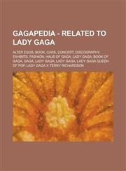 Gagapedia - Related to Lady Gaga Alter Egos, Book, Cars, Concert, Discography, Exhibits, Fashion, Haus of Gaga, Lady Gaga, Book of Gaga, Gaga, Lady Gaga, Lady Gaga, Lady Gaga Queen of Pop, Lady Gaga X Terry Richardson,1234734230,9781234734237