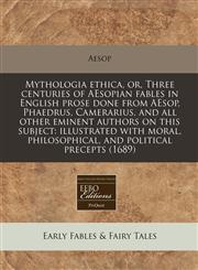 Mythologia ethica, or, Three centuries of AEsopian fables in English prose done from AEsop, Phaedrus, Camerarius, and all other eminent authors on this subject illustrated with moral, philosophical, and political precepts (1689),1117786846,9781117786841