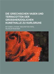 Die griechischen Vasen und Terracotten der Grossherzoglichen Kunsthalle zu Karlsruhe; Mit einer lithogr. Inschriften-Tafel,1236037952,9781236037954