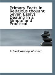 Primary Facts in Religious thought Seven Essays Dealing in a Simple and Practical,1115092723,9781115092722