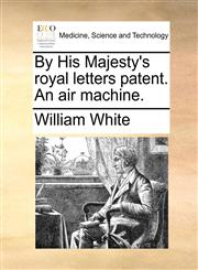By His Majesty's royal letters patent. An air machine.,1170383580,9781170383582