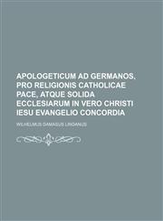 Apologeticum ad Germanos, pro religionis catholicae pace, atque solida ecclesiarum in vero Christi Iesu Evangelio concordia,1130922707,9781130922707
