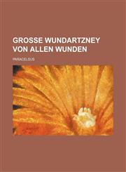 Grosse Wundartzney Von Allen Wunden,123632823X,9781236328236