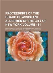 Proceedings of the Board of Assistant Aldermen of the City of New York Volume 131,1230069658,9781230069654