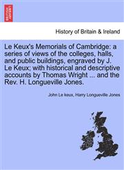 Le Keux's Memorials of Cambridge a series of views of the colleges, halls, and public buildings, engraved by J. Le Keux; with historical and descriptive accounts by Thomas Wright ... and the Rev. H. Longueville Jones.,1241422060,9781241422066