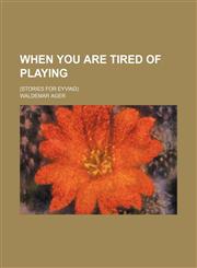 When you are tired of playing; (stories for Eyvind),115366884X,9781153668842
