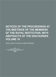 Notices of the proceedings at the meetings of the members of the Royal Institution, with abstracts of the discourses Volume 16,1154230406,9781154230406