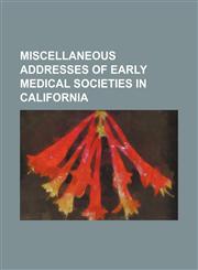 Miscellaneous addresses of early medical societies in California,1150803959,9781150803956