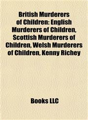British Murderers of Children English Murderers of Children, Scottish Murderers of Children, Welsh Murderers of Children, Kenny Richey,1158015593,9781158015597