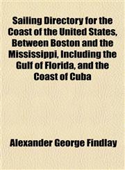 Sailing Directory for the Coast of the United States, Between Boston and the Mississippi, Including the Gulf of Florida, and the Coast of Cuba,1152772716,9781152772717