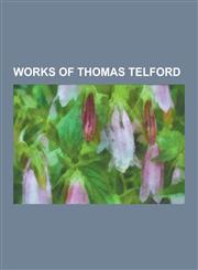 Works of Thomas Telford A5 Road (Great Britain), A830 Road, A861 Road, Avon Aqueduct, Bcn Main Line, Belvide Reservoir, Bewdley Bridge, Birmin,1230490450,9781230490458