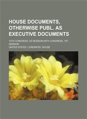 House Documents, Otherwise Publ. as Executive Documents; 13th Congress, 2d Session-49th Congress, 1st Session,1459082745,9781459082748