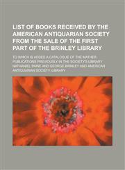 List of books received by the American Antiquarian Society from the sale of the first part of the Brinley Library; to which is added a catalogue of the Mather publications previously in the society's library,1236851293,9781236851291