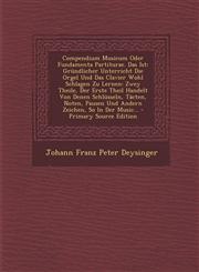 Compendium Musicum Oder Fundamenta Partiturae. Das Ist Gründlicher Unterricht Die Orgel Und Das Clavier Wohl Schlagen Zu Lernen: Zwey Theile, Der Erste Theil Handelt Von Denen Schlüsseln, Täcten, Noten, Pausen Und Andern Zeichen, So In Der Music... - Pri,1294075489,9781294075486