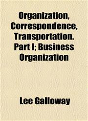Organization, Correspondence, Transportation. Part I; Business Organization,1154805069,9781154805062
