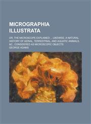 Micrographia Illustrata; Or, The Microscope Explained ... Likewise, a Natural History of Aerial, Terrestrial, and Aquatic Animals, &c., Considered as Microscopic Objects,1236787528,9781236787521