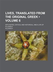 Lives, Translated From the Original Greek (Volume 6); With Notes, Critical and Historical and a Life of Plutarch,1153901056,9781153901055