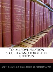 To improve aviation security, and for other purposes.,1240273738,9781240273737