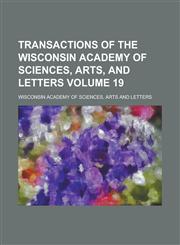 Transactions of the Wisconsin Academy of Sciences, Arts, and Letters Volume 19,1234075555,9781234075552