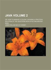 Java; Or, How to Manage a Colony. Showing a Practical Solution of the Questions Now Affecting British India Volume 2,1458826058,9781458826053