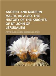 Ancient and Modern Malta, as Also, the History of the Knights of St. John of Jerusalem,1150140992,9781150140990