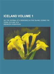 Iceland; Or, the Journal of a Residence in That Island, During the Years 1814 and 1815 Volume 1,1230368973,9781230368979