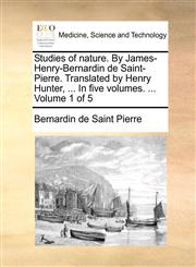 Studies of nature. By James-Henry-Bernardin de Saint-Pierre. Translated by Henry Hunter, ... In five volumes. ...  Volume 1 of 5,1140975021,9781140975021