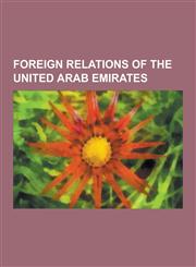Foreign Relations of the United Arab Emirates Ambassadors to the United Arab Emirates, Bilateral Relations of the United Arab Emirates, Borders of Th,123056988X,9781230569888
