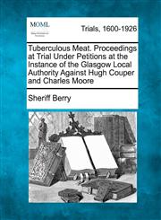 Tuberculous Meat. Proceedings at Trial Under Petitions at the Instance of the Glasgow Local Authority Against Hugh Couper and Charles Moore,1275068529,9781275068520