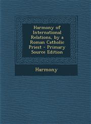 Harmony of International Relations, by a Roman Catholic Priest,1287552366,9781287552369
