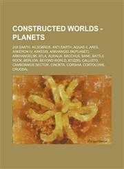 Constructed worlds - Planets 20x Earth, Ailsobros, Anti Earth, Aquas II, Ares, Arkeron IV, Arkesis, Arkhangelsk(planet), Arkhangelsk, Atla, Auralia, Bacchus, Bane, Battle Rock, Berlion, Beyond World, Btizzri, Callisto, Cambonnius Sector, Cinokta, Corshia,1234697092,9781234697099