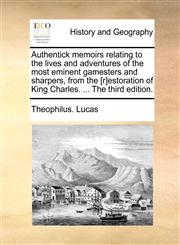 Authentick memoirs relating to the lives and adventures of the most eminent gamesters and sharpers, from the [r]estoration of King Charles. ... The third edition.,1140971190,9781140971191