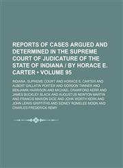Reports of Cases Argued and Determined in the Supreme Court of Judicature of the State of Indiana | by Horace E. Carter (Volume 95),1150120851,9781150120855