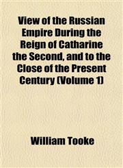 View of the Russian Empire During the Reign of Catharine the Second, and to the Close of the Present Century (Volume 1),1152102435,9781152102439
