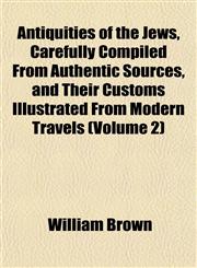 Antiquities of the Jews, Carefully Compiled From Authentic Sources, and Their Customs Illustrated From Modern Travels (Volume 2),1151894869,9781151894861