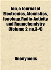 Ion, a Journal of Electronics, Atomistics, Ionology, Radio-Activity and Raumchemistry (Volume 2, no.3-4),1152677152,9781152677159