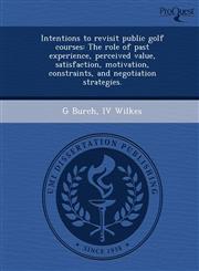 Intentions to Revisit Public Golf Courses The Role of Past Experience, Perceived Value, Satisfaction, Motivation, Constraints, and Negotiation Strate,1244776068,9781244776067