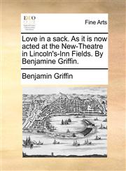 Love in a sack. As it is now acted at the New-Theatre in Lincoln's-Inn Fields. By Benjamine Griffin.,1170403182,9781170403181