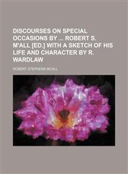 Discourses on Special Occasions by Robert S. M'all [Ed.] With a Sketch of His Life and Character by R. Wardlaw,1150437995,9781150437991