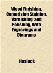 Wood Finishing, Comprising Staining, Varnishing, and Polishing, With Engravings and Diagrams,1152491660,9781152491663