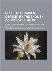 Reports of cases decided by the English courts; with notes and references to kindred cases and authorities Volume 13,1154244474,9781154244472