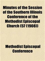 Minutes of the Session of the Southern Illinois Conference of the Methodist Episcopal Church (57 (1908)),1153509210,9781153509213