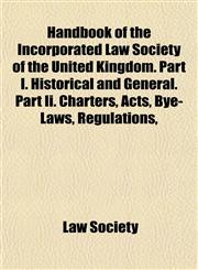 Handbook of the Incorporated Law Society of the United Kingdom. Part I. Historical and General. Part Ii. Charters, Acts, Bye-Laws, Regulations,,1152281992,9781152281998