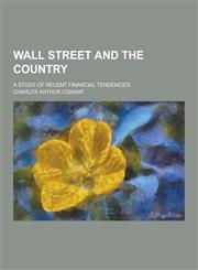 Wall Street and the Country; A Study of Recent Financial Tendencies,1230280537,9781230280530