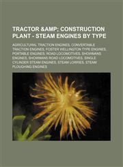 Tractor & Construction Plant - Steam Engines by Type Agricultural Traction Engines, Convertable Traction Engines, Foster Wellington Type Engines, Por,123485399X,9781234853990
