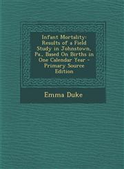 Infant Mortality Results of a Field Study in Johnstown, Pa., Based on Births in One Calendar Year - Primary Source Edition,1295285827,9781295285822