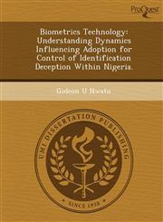 Biometrics Technology Understanding Dynamics Influencing Adoption for Control of Identification Deception Within Nigeria.,1249034671,9781249034674