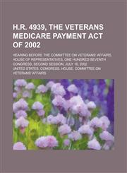 H.R. 4939, the Veterans Medicare Payment Act of 2002; Hearing Before the Committee on Veterans' Affairs, House of Representatives, One Hundred Seventh,1155095626,9781155095622
