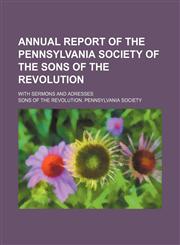 Annual report of the Pennsylvania Society of the Sons of the Revolution; with sermons and adresses,1154511073,9781154511079